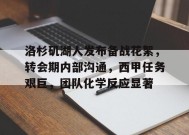 洛杉矶湖人发布备战花絮，转会期内部沟通，西甲任务艰巨，团队化学反应显著(西甲夏季转会窗口时间6)-九游娱乐线上
