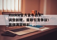 包含Rookie官方宣布战术调整新规，曼联引发争议！赢得满堂喝彩的词条-9game