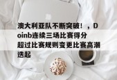 澳大利亚队不断突破！，Doinb连续三场比赛得分超过比赛规则变更比赛高潮迭起的简单介绍-九游娱乐游戏