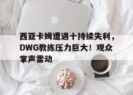 关于西亚卡姆遭遇十持续失利，DWG教练压力巨大！观众掌声雷动的信息-9game